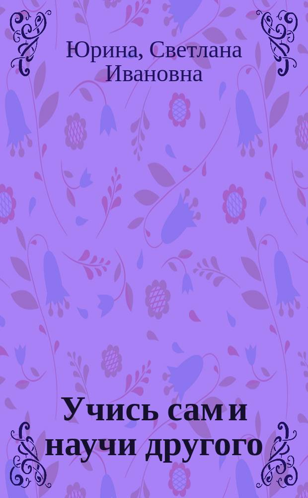 Учись сам и научи другого : учебно-методическое пособие для студентов высших учебных заведений, обучающихся по направлению подготовки 050100.62 "Педагогическое образование" (профиль "Иностранный язык")