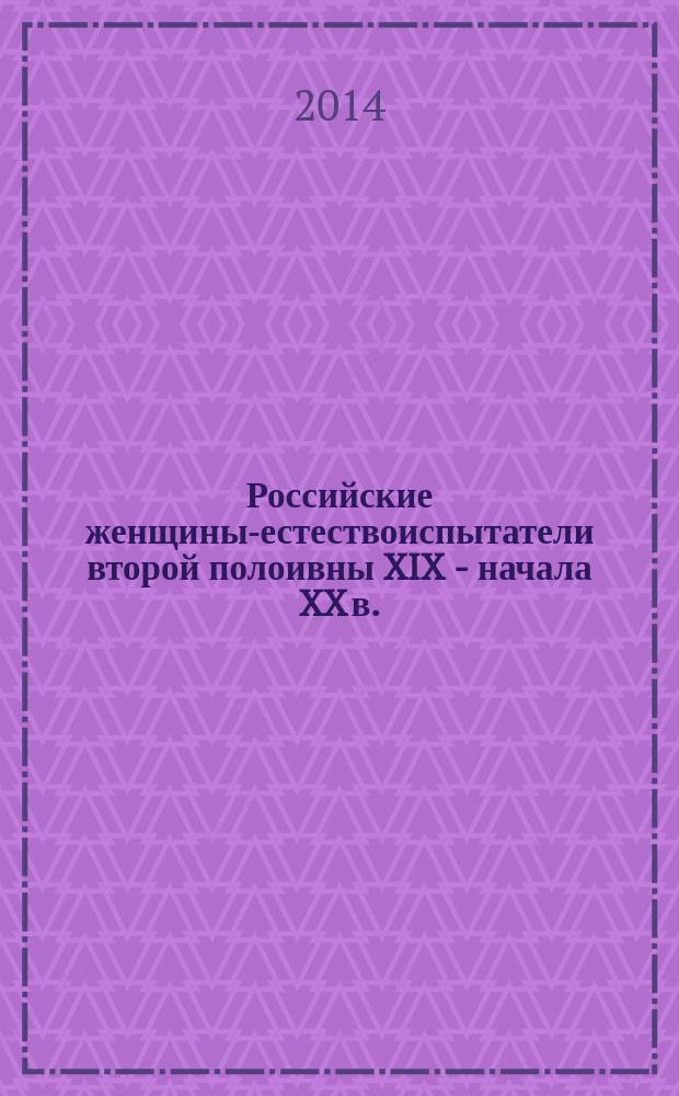 Российские женщины-естествоиспытатели второй полоивны XIX - начала XX в. : по материалам Съездов русских естествоиспытателей и врачей (1867-1913)