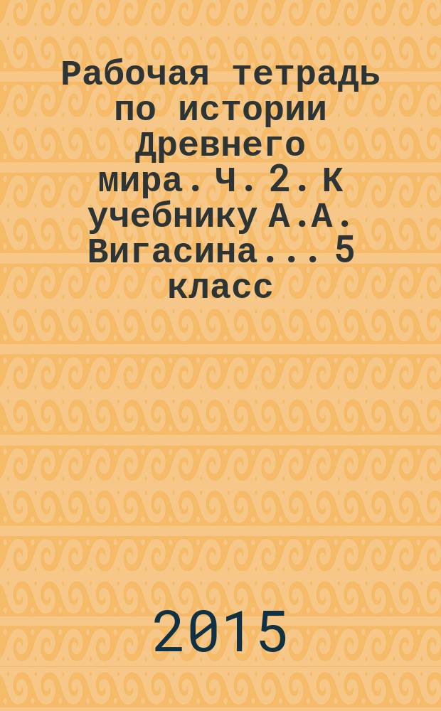 Рабочая тетрадь по истории Древнего мира. Ч. 2. К учебнику А.А. Вигасина... 5 класс