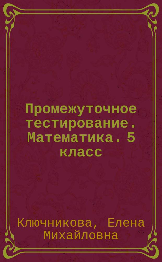 Промежуточное тестирование. Математика. 5 класс : итоговый контроль знаний учащихся. 20 вариантов заданий. Задания ко всем темам курса. Ответы