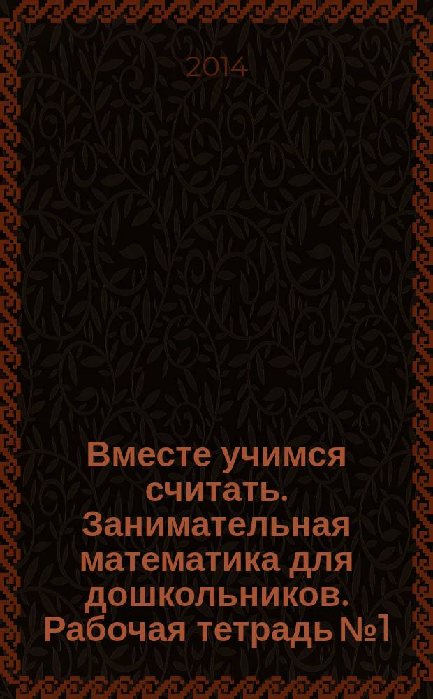 Вместе учимся считать. Занимательная математика для дошкольников. Рабочая тетрадь № 1
