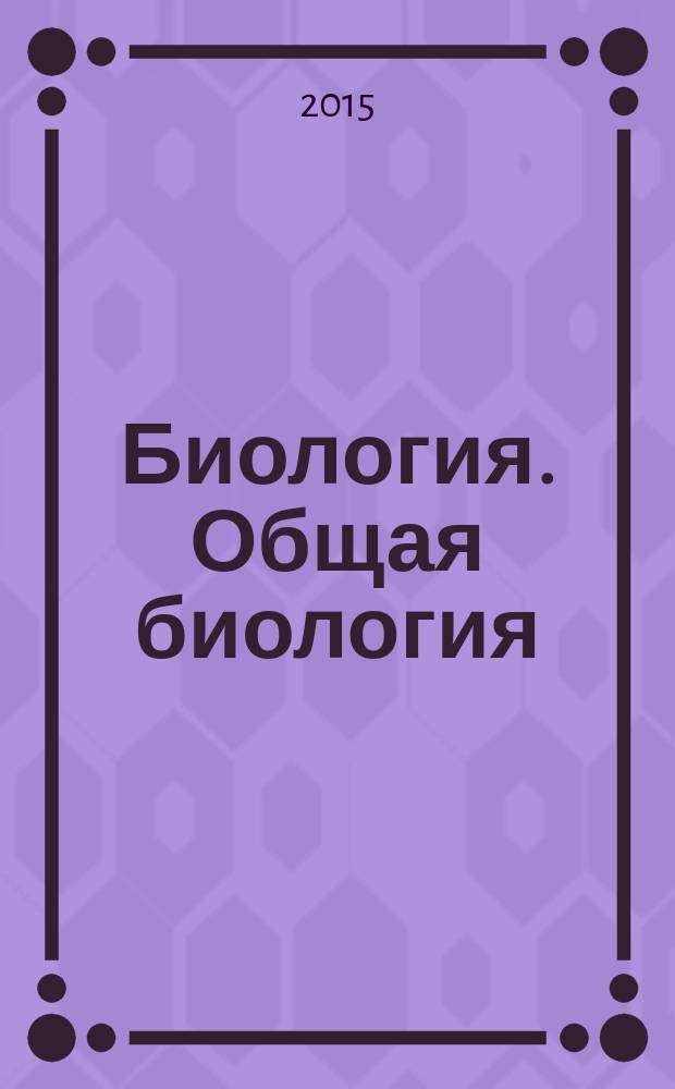 Биология. Общая биология : 10 класс : учебник : углубленный уровень : соответствует Федеральному государственному образовательному стандарту среднего (полного) образования