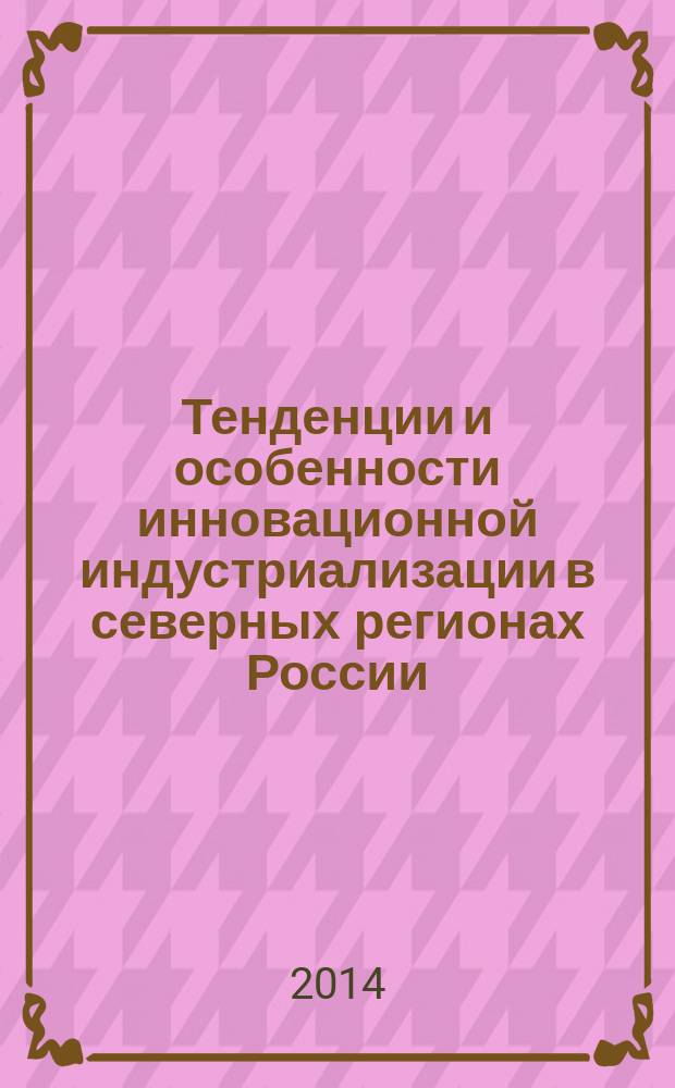 Тенденции и особенности инновационной индустриализации в северных регионах России = Tendencies and peculiarities of innovative industrialization in the northern regions of the Russian Federation