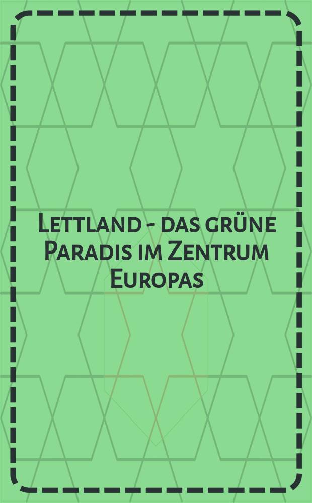 Lettland - das grüne Paradis im Zentrum Europas = Латвия-зеленый рай в центре Европы.