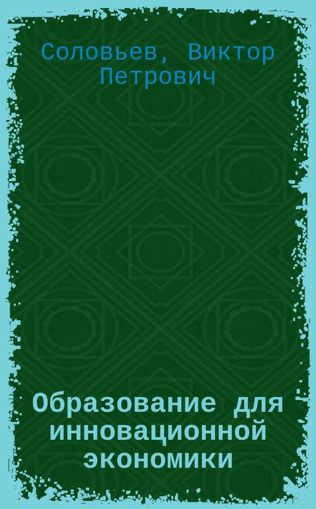 Образование для инновационной экономики : учебное пособие : для повышения квалификации преподавателей и учебно-методических работников вузов направления подготовки "Металлургия"