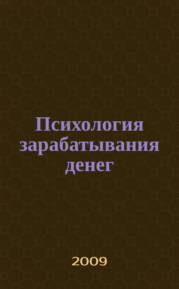 Психология зарабатывания денег : практические рекомендации для начинающих руководителей и бизнесменов : как сделать прибыльным любой бизнес