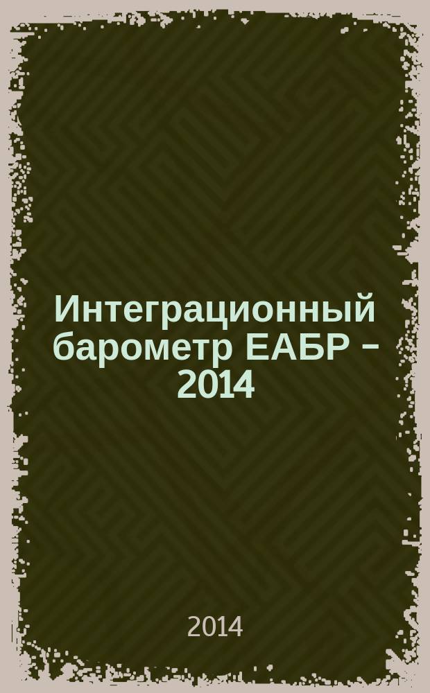 Интеграционный барометр ЕАБР - 2014 : (третья волна измерений) : аналитическое резюме