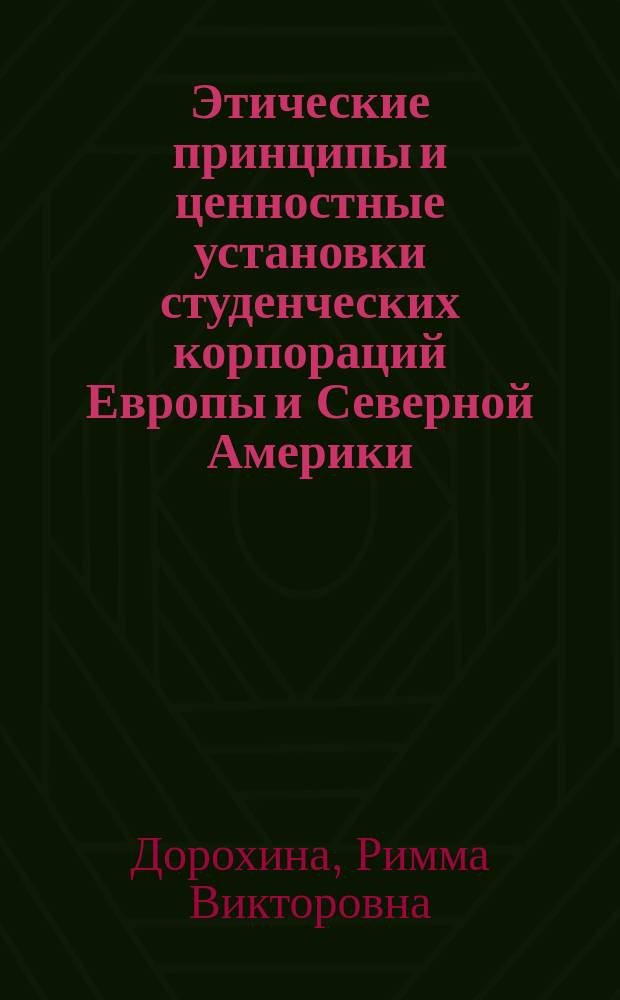 Этические принципы и ценностные установки студенческих корпораций Европы и Северной Америки : монография