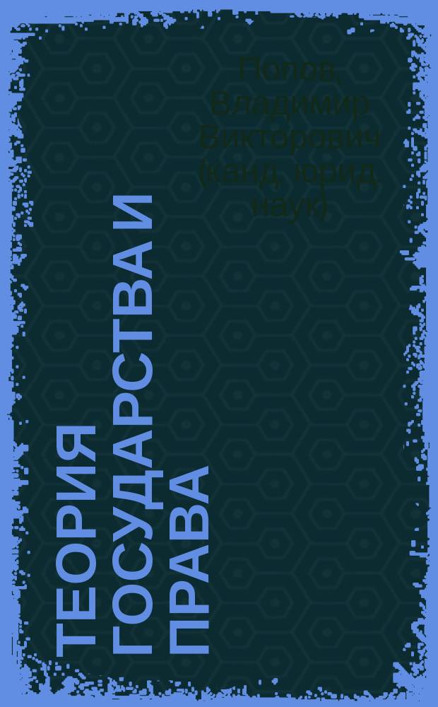 Теория государства и права : учебно-методическое пособие : для студентов, аспирантов и преподавателей юридических вузов и факультетов
