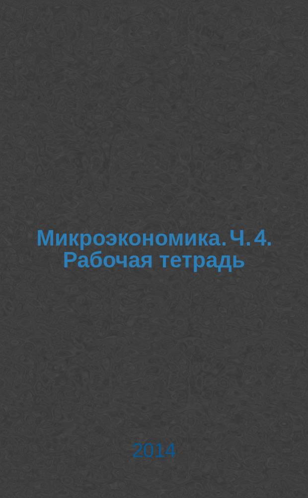 Микроэкономика. Ч. 4. Рабочая тетрадь