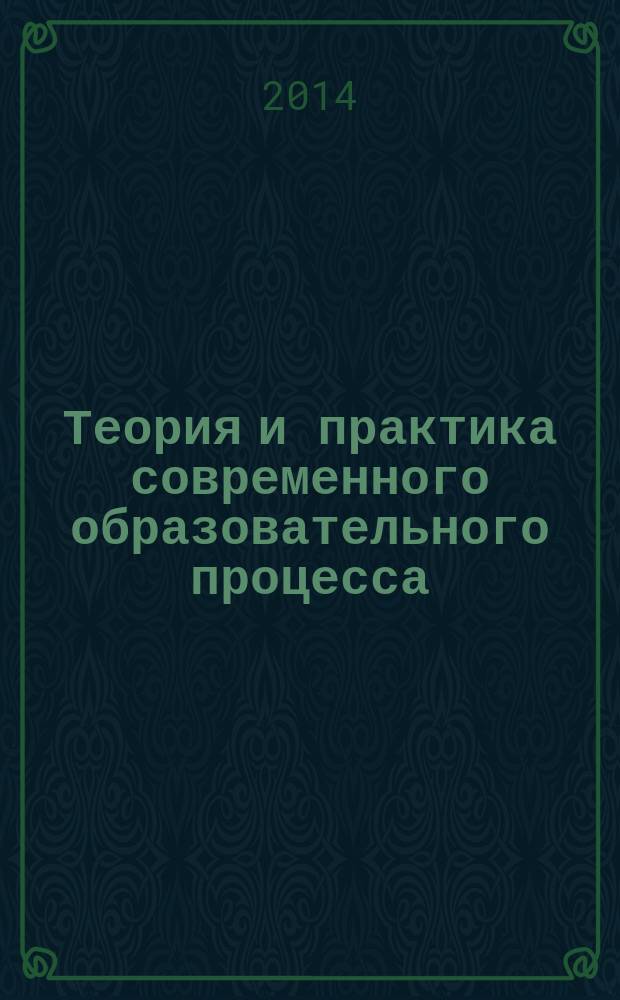 Теория и практика современного образовательного процесса: проблемы, тенденции, инновации : материалы Всероссийской научно-практической конференции (10 апреля 2014 г.)