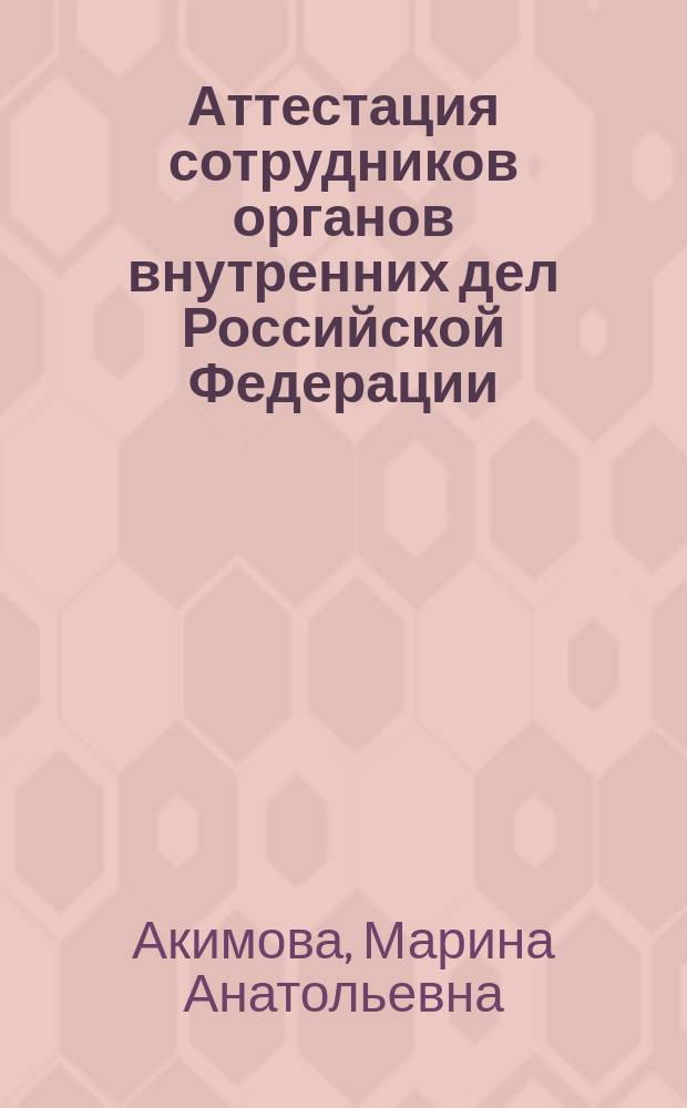 Аттестация сотрудников органов внутренних дел Российской Федерации : учебное пособие : для сотрудников органов внутренних дел Российской Федерации