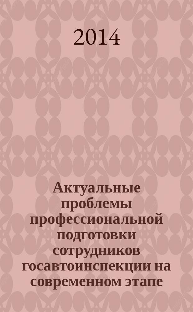 Актуальные проблемы профессиональной подготовки сотрудников госавтоинспекции на современном этапе : материалы Межвузовской научно-практической конференции, 29 мая 2014 г., Набережные Челны