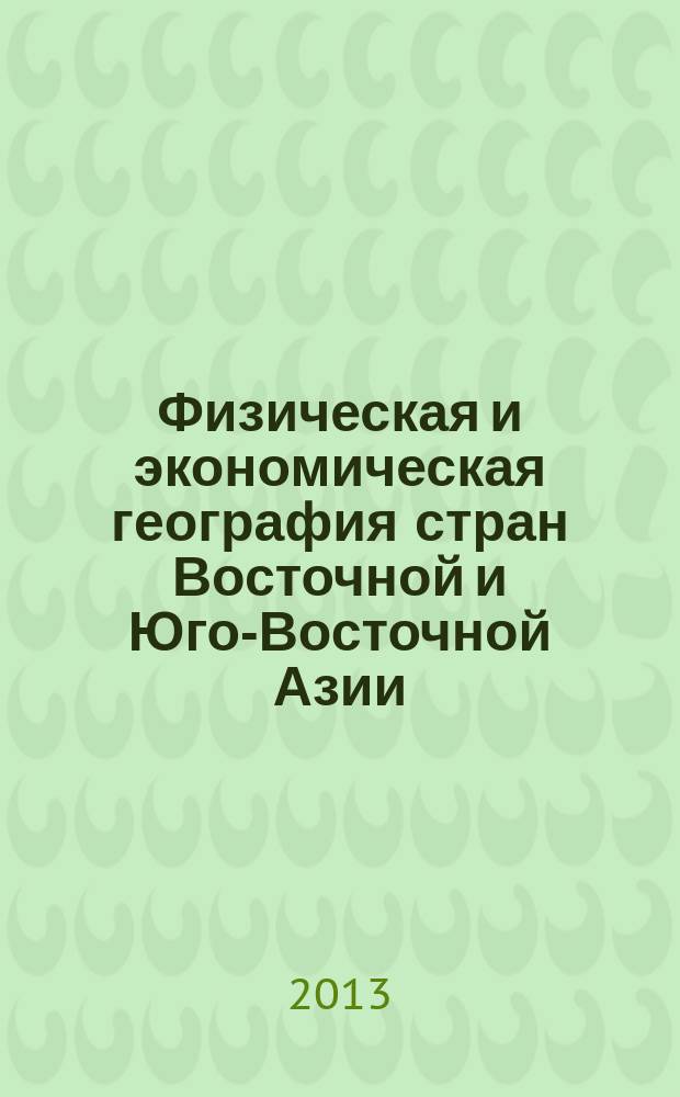Физическая и экономическая география стран Восточной и Юго-Восточной Азии : (с основами экономики природопользования) : учебное пособие : для студентов педагогических университетов, обучающихся по специальности "Восточные языки, "География"