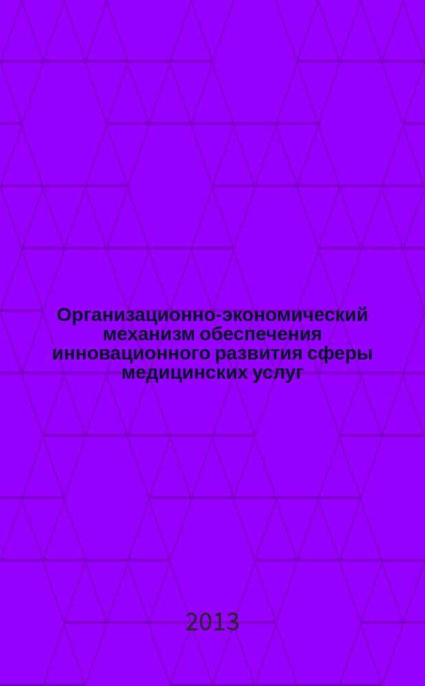 Организационно-экономический механизм обеспечения инновационного развития сферы медицинских услуг : автореф. дис. на соиск. учен. чтеп. к.э.н. : специальность 08.00.05 <Экономика и управление народным хозяйством по отраслям и сферам деятельности>