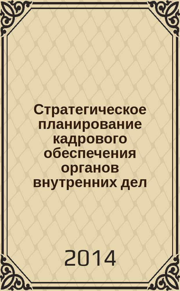 Стратегическое планирование кадрового обеспечения органов внутренних дел : монография