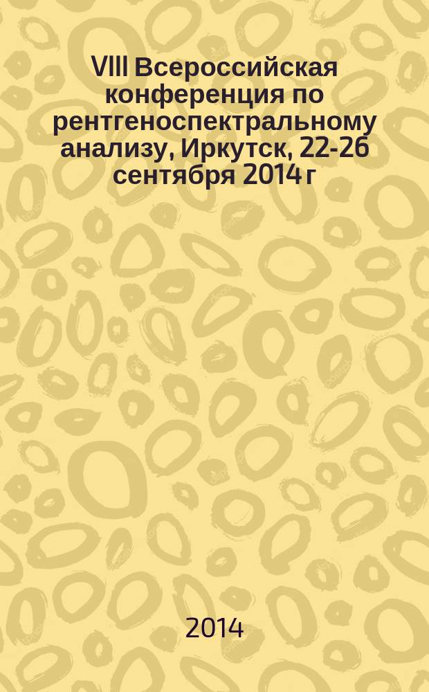 VIII Всероссийская конференция по рентгеноспектральному анализу, Иркутск, 22-26 сентября 2014 г. : тезисы докладов