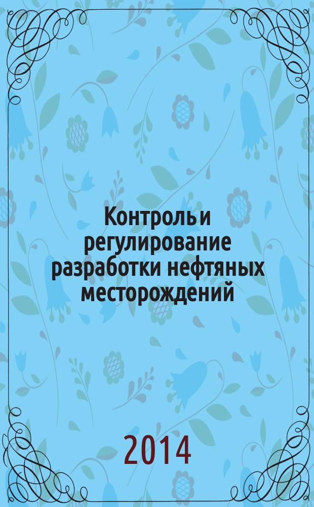 Контроль и регулирование разработки нефтяных месторождений : учебное пособие : для студентов высших учебных заведений, обучающихся по направлению подготовки бакалавриата 131000 "Нефтегазовое дело"