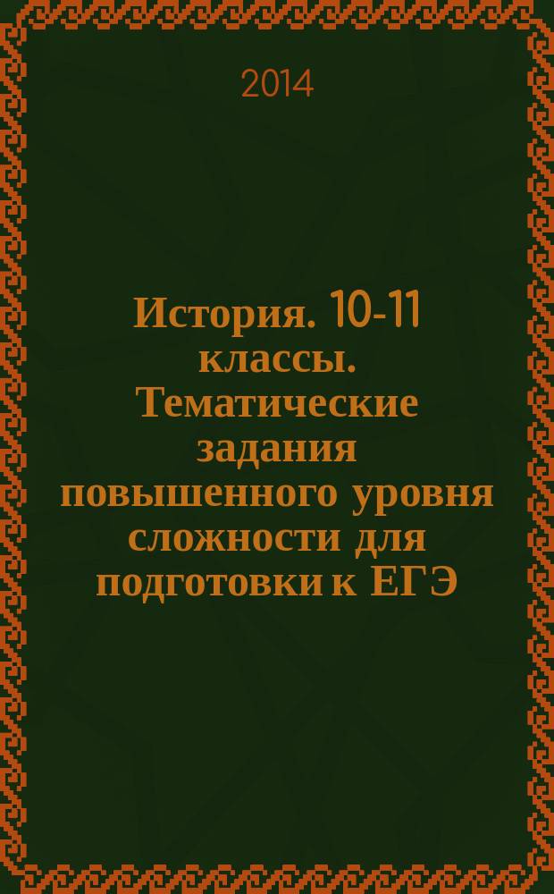 История. 10-11 классы. Тематические задания повышенного уровня сложности для подготовки к ЕГЭ : учебно-методическое пособие
