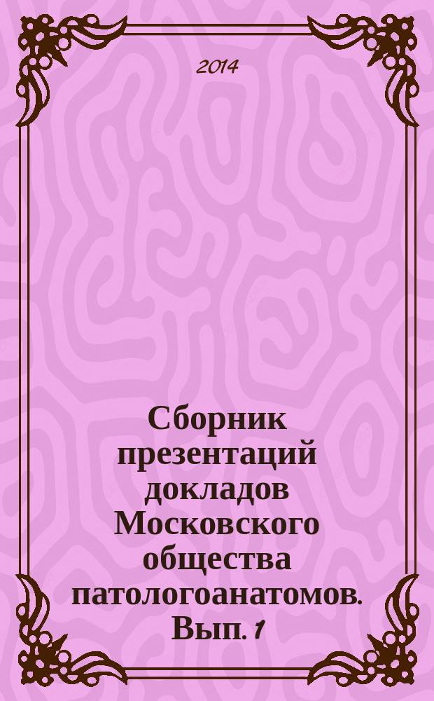 Сборник презентаций докладов Московского общества патологоанатомов. Вып. 1 : (Март - май 2014 г.)