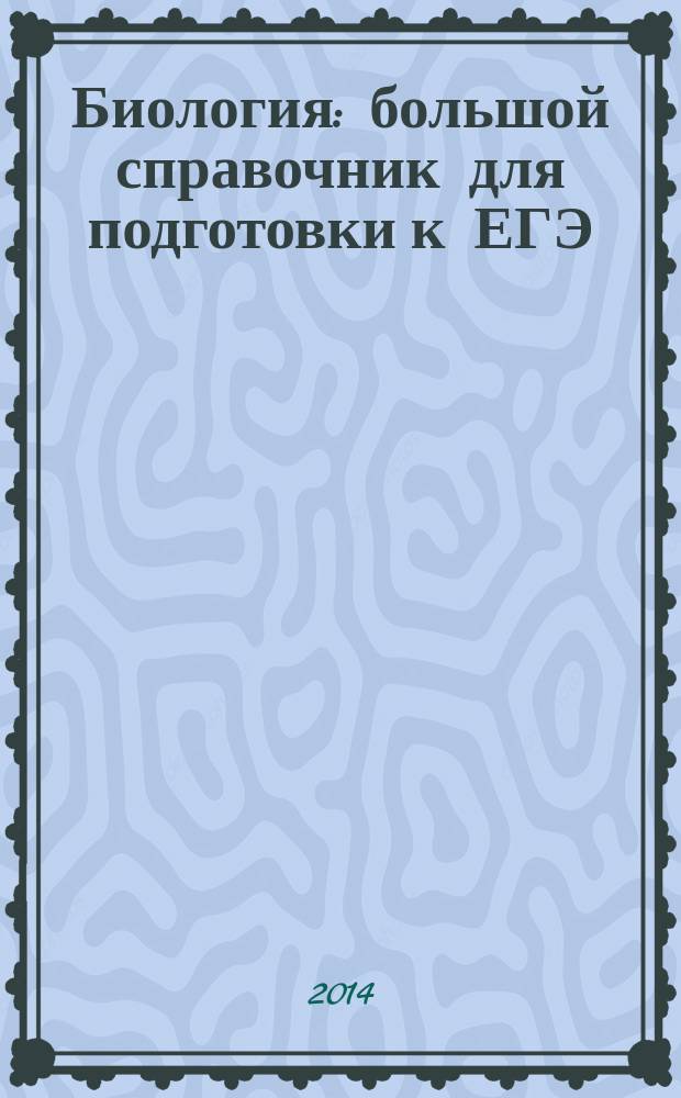 Биология : большой справочник для подготовки к ЕГЭ : учебно-методическое пособие