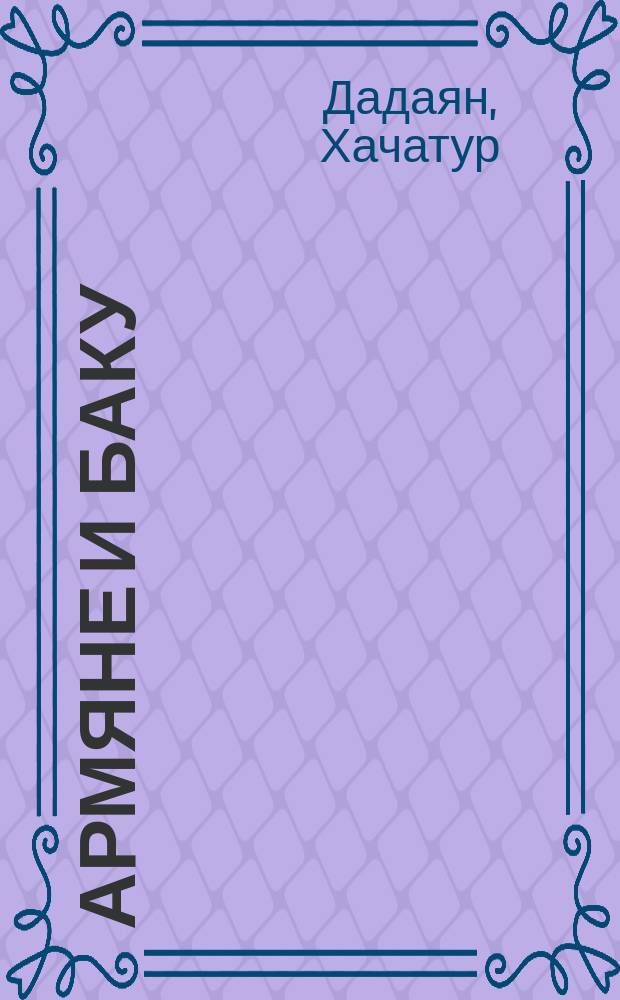Армяне и Баку : (1850-ые гг. - 1920 г.)