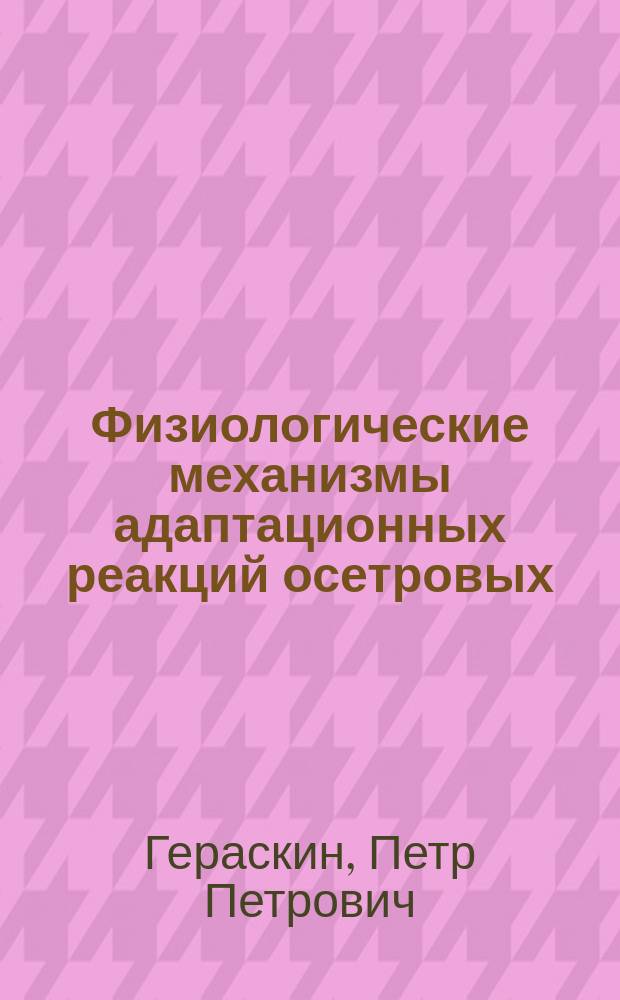 Физиологические механизмы адаптационных реакций осетровых (Acipenseridae) рыб в условиях загрязнения среды обитания : автореф. дис. на соиск. уч. степ. д. б. н. : специальность 03.03.01 <Физиология>