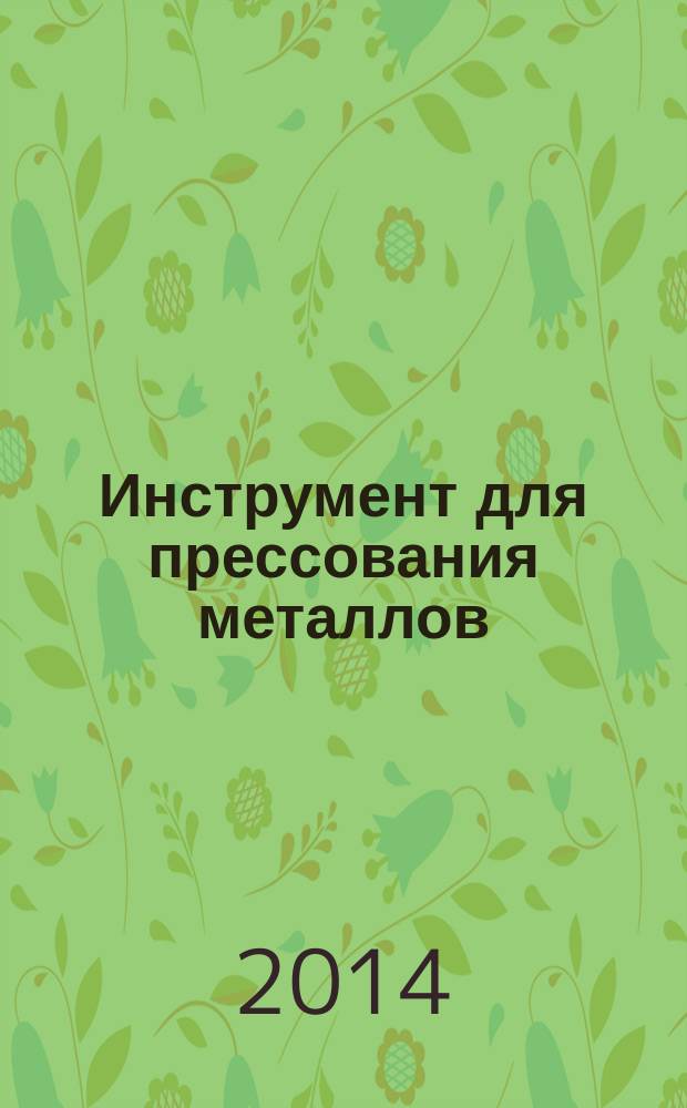 Инструмент для прессования металлов : учебное пособие для студентов, высших учебных заведений обучающихся по направлению «Металлургия»