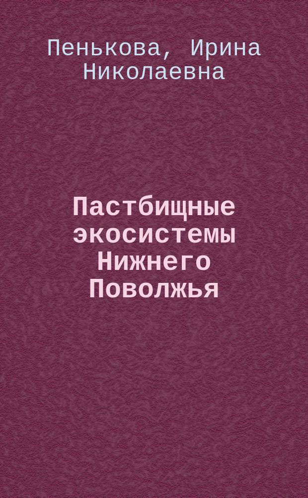 Пастбищные экосистемы Нижнего Поволжья : монография