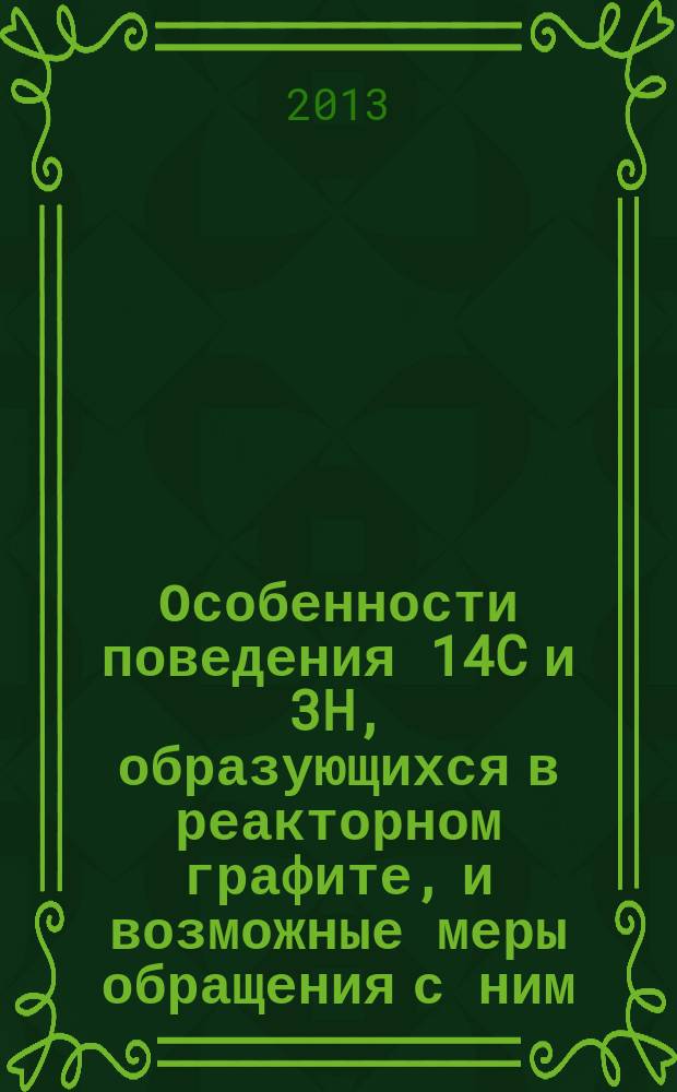 Особенности поведения 14C и 3H, образующихся в реакторном графите, и возможные меры обращения с ним : автореф. дис. на соиск. уч. степ. к. т. н. : специальность 05.14.03 <Ядерные энергетические установки, включая проектирование, эксплуатацию и вывод из эксплуатации>