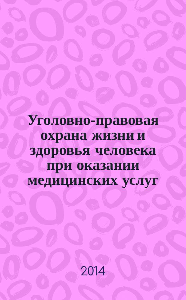 Уголовно-правовая охрана жизни и здоровья человека при оказании медицинских услуг: сравнительно-правовой анализ : монография