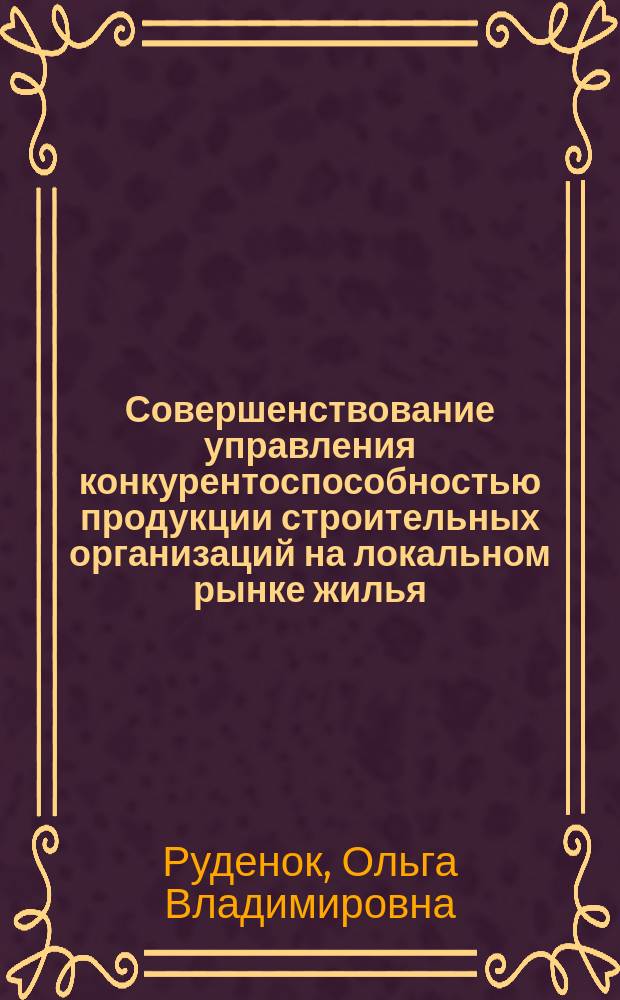 Совершенствование управления конкурентоспособностью продукции строительных организаций на локальном рынке жилья : автореф. дис. на соиск. уч. степ. к. э. н. : специальность 08.00.05 <Экономика и управление народным хозяйством по отраслям и сферам деятельности>