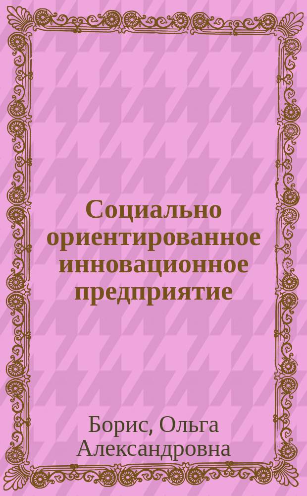 Социально ориентированное инновационное предприятие: теория и практика холистического развития : монография