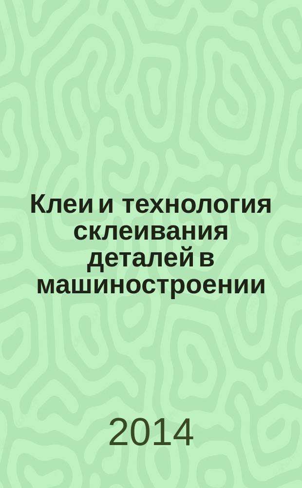 Клеи и технология склеивания деталей в машиностроении : учебное пособие для студентов высших учебных заведений, обучающихся по направлению подготовки "Конструкторско-технологическое обеспечение машиностроительных производств"