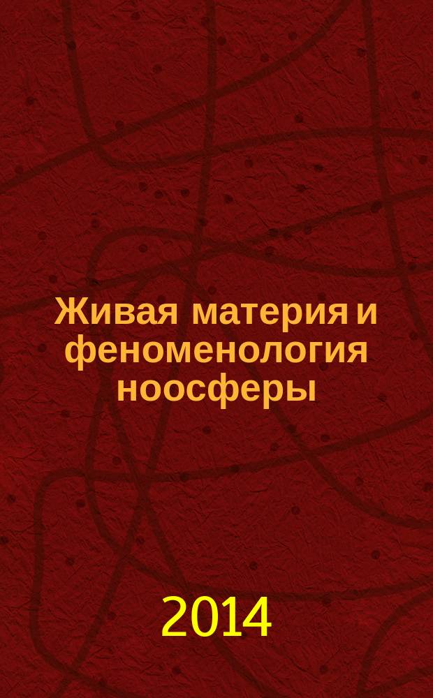 Живая материя и феноменология ноосферы : монография. Т. 11 : Феноменология ноосферы