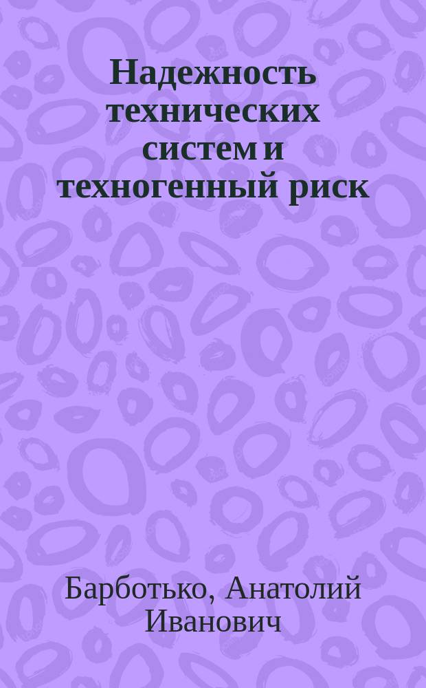 Надежность технических систем и техногенный риск : практикум для студентов высших учебных заведений, обучающихся по направлению "Техносферная безопасность"