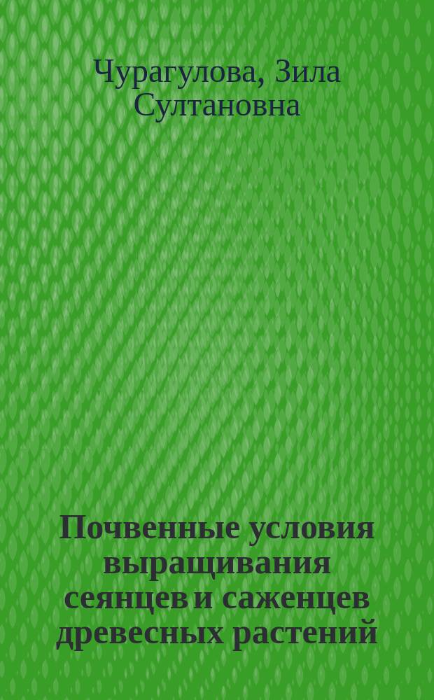 Почвенные условия выращивания сеянцев и саженцев древесных растений: Soil conditions of cultivation of seedlings and saplings of wood plants; основы минерального питания / З. С. Чурагулова; М-во лесного хоз-ва Республики Башкортостан, ГБУ РБ "Уфимское лесничество", Лесная науч.-исслед. экспериментальная производственная лаб