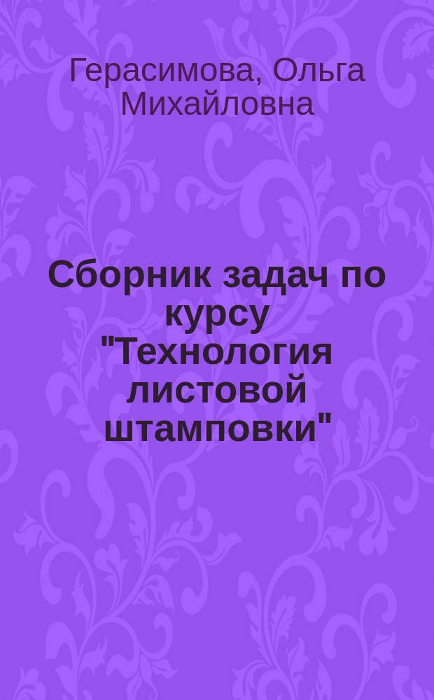 Сборник задач по курсу "Технология листовой штамповки" : учебное пособие : для бакалавров направления 150700 Машиностроение и магистров направлений 151000 Технологические машины и оборудование и 150700 Машиностроение