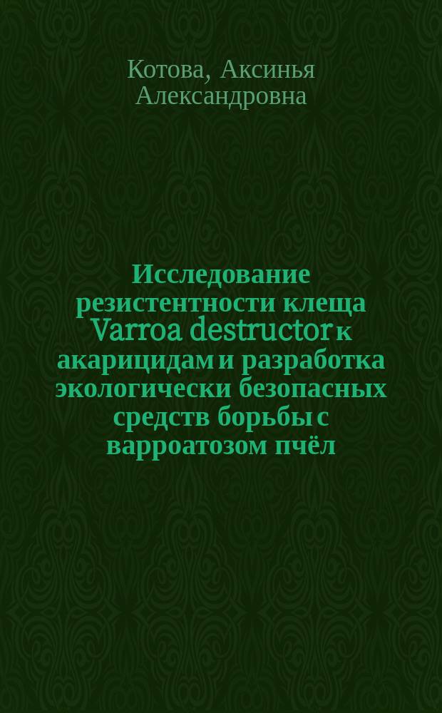 Исследование резистентности клеща Varroa destructor к акарицидам и разработка экологически безопасных средств борьбы с варроатозом пчёл : автореф. дис. на соиск. уч. степ. к. б. н. : специальность 06.02.05 <Ветеринарная санитария, экология, зоогигиена и ветеринарно-санитарная экспертиза>