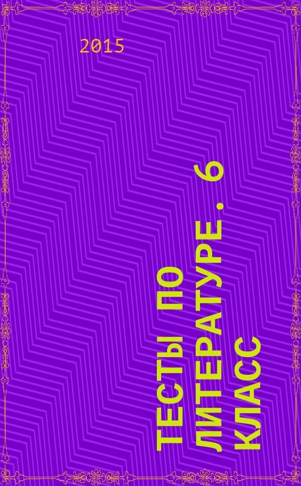Тесты по литературе. 6 класс : к учебнику В. Я. Коровиной "Литература. 6 класс" (М.: Просвещение)