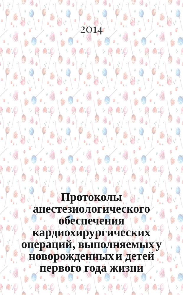 Протоколы анестезиологического обеспечения кардиохирургических операций, выполняемых у новорожденных и детей первого года жизни : методические рекомендации
