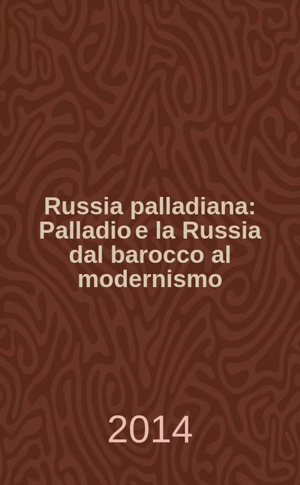 Russia palladiana : Palladio e la Russia dal barocco al modernismo : in occasione della Mostra, Museo Correr, 27 settembre - 10 novembre 2014, Venezia = Россия Палладио