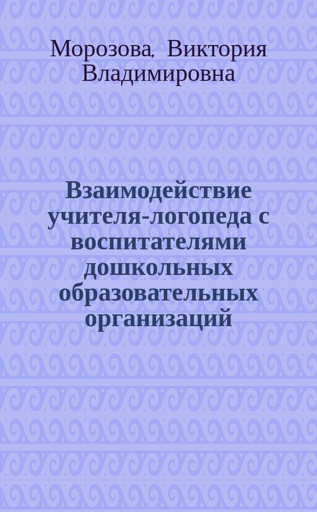 Взаимодействие учителя-логопеда с воспитателями дошкольных образовательных организаций : пособие