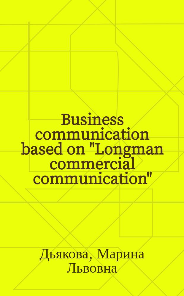 Business communication based on "Longman commercial communication" : учебное пособие для студентов 1-2 курсов ФВМ и слушателей 2, 3 и 4 семестров первого (стандартного потока) МКФ