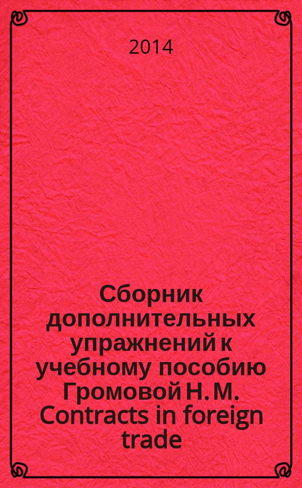Сборник дополнительных упражнений к учебному пособию Громовой Н. М. Contracts in foreign trade (Student's book). New edition : учебное пособие для студентов 5 курса ФЭМ (1 и 2 языки) и ФМФ