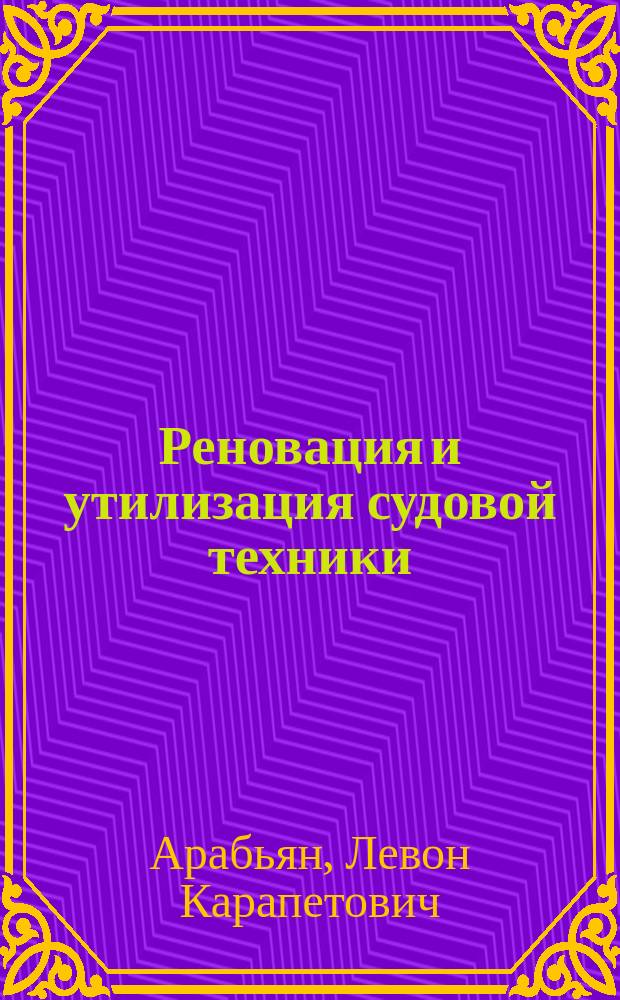 Реновация и утилизация судовой техники : конспекты лекций по курсу: "Реновация и утилизация судовой техники" для студентов специальностей: 180103.65 "Судовые энергетические установки", 180101.65 "Кораблестроение", 180100.62 "Кораблестроение, океанотехника, системотехника и объекты морской инфраструктуры", профиль "Кораблестроение"