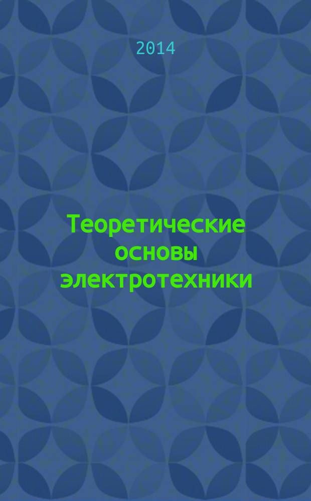 Теоретические основы электротехники : (методы расчета электрических цепей с сосредоточенными и распределенными параметрами) : учебное пособие для студентов высших учебных заведений, обучающихся по направлению 110300 - Агроинженерия