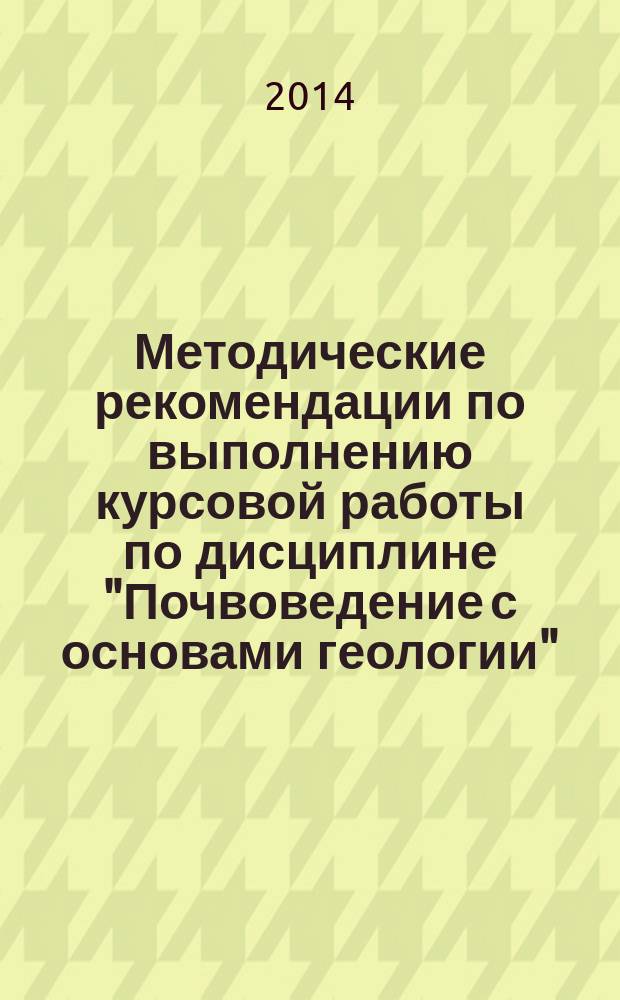 Методические рекомендации по выполнению курсовой работы по дисциплине "Почвоведение с основами геологии" : 16+