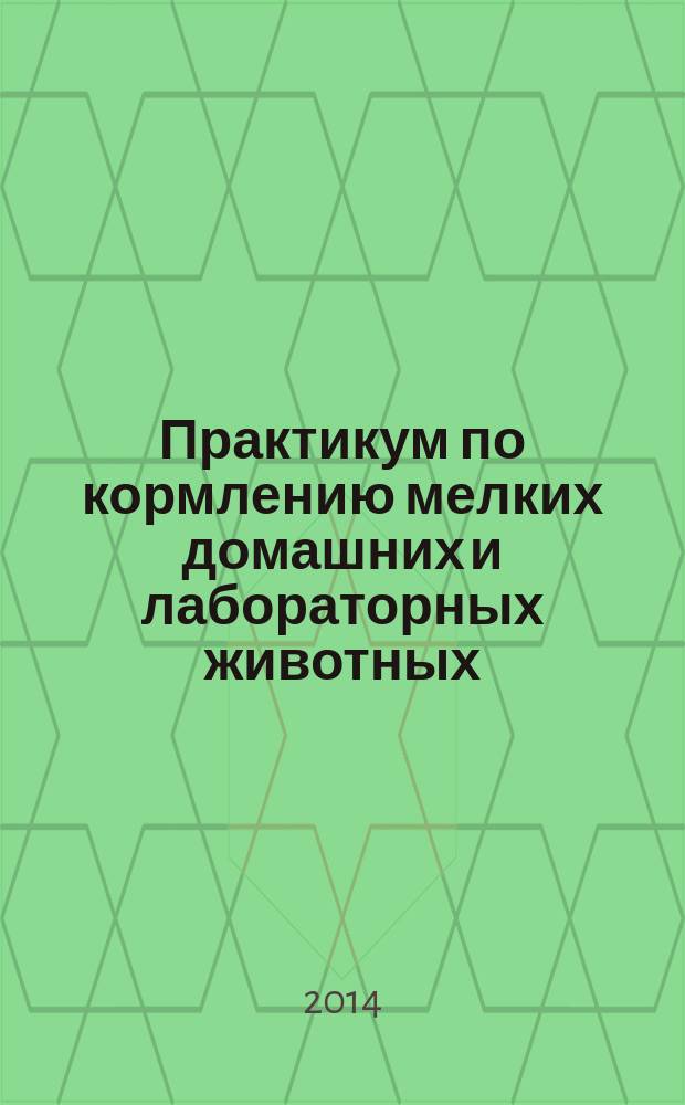 Практикум по кормлению мелких домашних и лабораторных животных : 16+