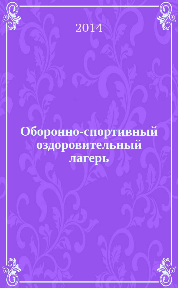 Оборонно-спортивный оздоровительный лагерь: организационно-методические основы подготовки и проведения : учебно-методическое пособие для организации и проведения оборонно-спортивных оздоровительных лагерей в региональных отделениях, центрах военно-патриотического воспитания и подготовки граждан (молодежи) к военной службе
